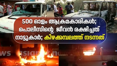 Kizhakambalam Clash : '500 ഓളം ആക്രമകാരികള്; പൊലീസിന്റെ ജീവന് രക്ഷിച്ചത് നാട്ടുകാര്'