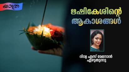 Travelogue : ഋഷികേശ്: ഭക്തിയും യുക്തിയും ഒരു പോലെ വന്നുതൊടുന്ന ഒരിടം! 