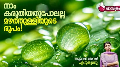 കണ്ണീര്‍ത്തുള്ളി പോലല്ല മഴത്തുള്ളി, അതിന് മറ്റൊരു രൂപമാണ്! 