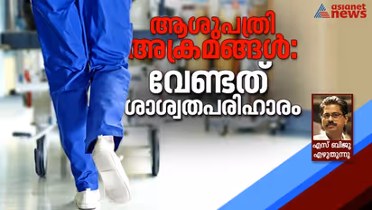 ആശുപത്രികളിലെ അതിക്രമങ്ങള്: തൊലിപ്പുറത്തെ ചികിത്സ ഫലം ചെയ്യില്ല
