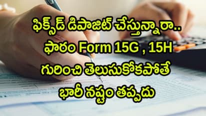 బ్యాంకులో ఫిక్స్డ్ డిపాజిట్ చేస్తున్నారా..అయితే Form 15G, 15H గురించి తెలుసుకోండి..లేకుంటే భారీ నష్టం తప్పదు