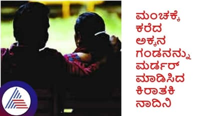 Kalaburagi: ಮಂಚಕ್ಕೆ ಕರೆದ ಅಕ್ಕನ ಗಂಡನನ್ನು ಮರ್ಡರ್ ಮಾಡಿಸಿದ ಕಿರಾತಕಿ ನಾದಿನಿ