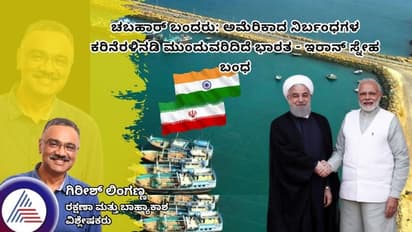 ಚಬಹಾರ್ ಬಂದರು: ಅಮೆರಿಕಾದ ನಿರ್ಬಂಧಗಳ ಕರಿನೆರಳಿನಡಿ ಮುಂದುವರಿದಿದೆ ಭಾರತ - ಇರಾನ್ ಸ್ನೇಹ ಬಂಧ