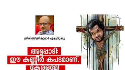 അട്ടപ്പാടി: ഈ കണ്ണീര് കപടമാണ്, കേരളമേ!