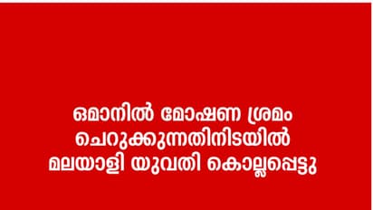 ഒമാനില് മോഷണ ശ്രമം ചെറുക്കുന്നതിനിടയില് മലയാളി യുവതി കൊല്ലപ്പെട്ടു