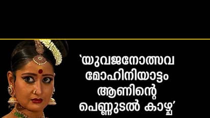 'യുവജനോത്സവ മോഹിനിയാട്ടം  ആണിന്റെ പെണ്ണുടല്‍ കാഴ്ചയായി ചുരുങ്ങി'
