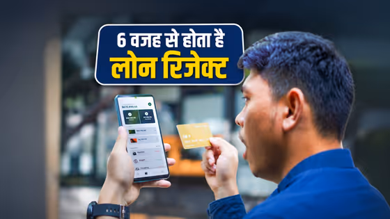 लोन रिजेक्ट क्यों होता है? बैंक लोन देने से पहले क्या-क्या चेक करता है? जानें सबसे बड़ी गलतियां
