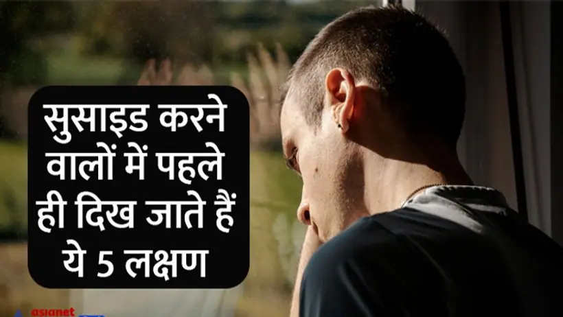 आत्महत्या करने वालों में पहले ही दिख जाता है ये 5 लक्षण, वक्त रहते पहचाने और अपनों को बचाएं